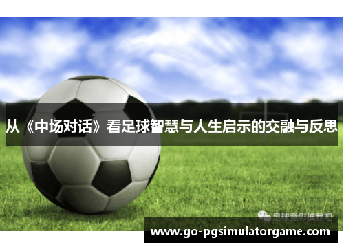 从《中场对话》看足球智慧与人生启示的交融与反思