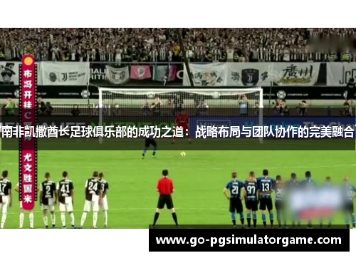 南非凯撒酋长足球俱乐部的成功之道：战略布局与团队协作的完美融合