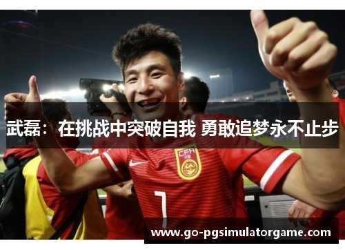 武磊：在挑战中突破自我 勇敢追梦永不止步