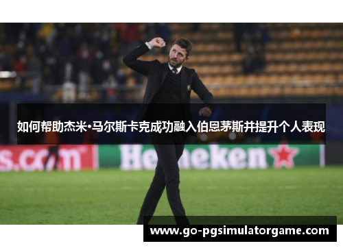 如何帮助杰米·马尔斯卡克成功融入伯恩茅斯并提升个人表现