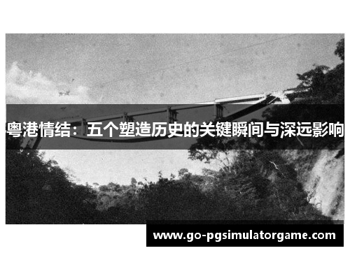 粤港情结：五个塑造历史的关键瞬间与深远影响