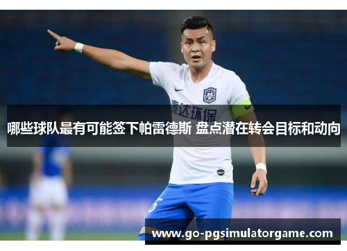 哪些球队最有可能签下帕雷德斯 盘点潜在转会目标和动向