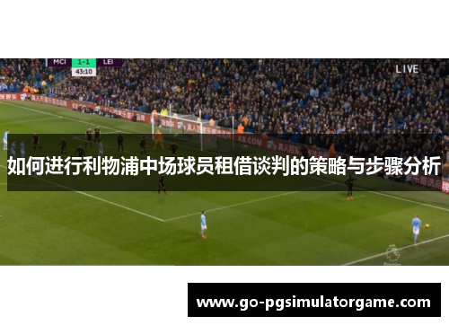 如何进行利物浦中场球员租借谈判的策略与步骤分析