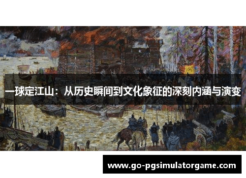 一球定江山：从历史瞬间到文化象征的深刻内涵与演变