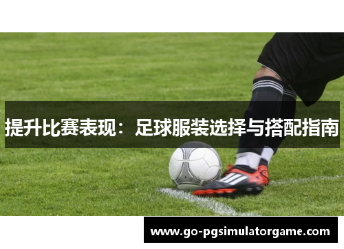 提升比赛表现：足球服装选择与搭配指南