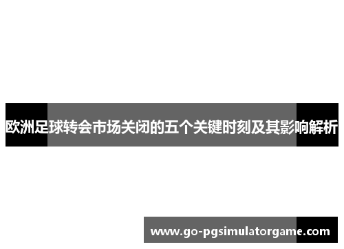 欧洲足球转会市场关闭的五个关键时刻及其影响解析