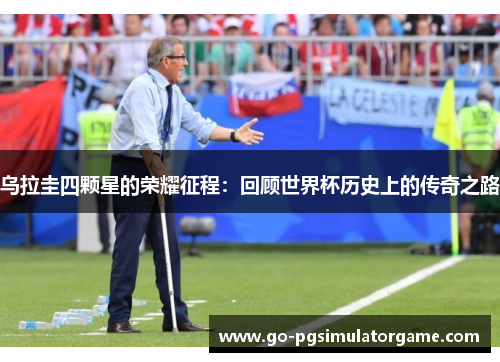 乌拉圭四颗星的荣耀征程：回顾世界杯历史上的传奇之路