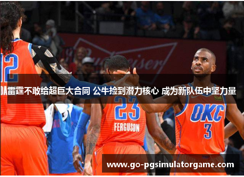 雷霆不敢给超巨大合同 公牛捡到潜力核心 成为新队伍中坚力量
