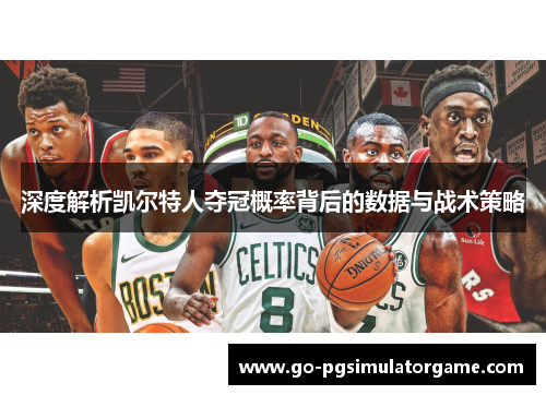 深度解析凯尔特人夺冠概率背后的数据与战术策略