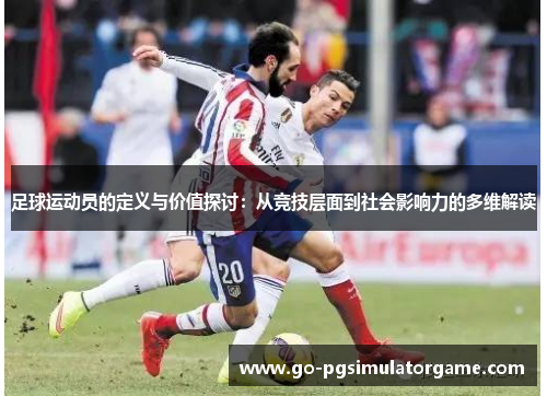 足球运动员的定义与价值探讨：从竞技层面到社会影响力的多维解读