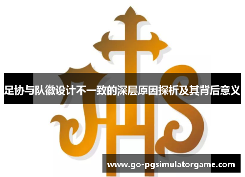 足协与队徽设计不一致的深层原因探析及其背后意义