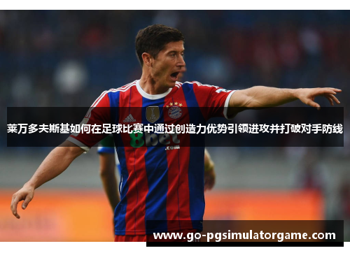 莱万多夫斯基如何在足球比赛中通过创造力优势引领进攻并打破对手防线