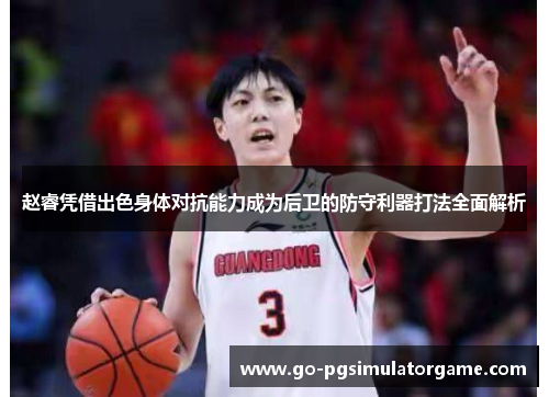 赵睿凭借出色身体对抗能力成为后卫的防守利器打法全面解析
