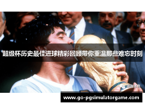 超级杯历史最佳进球精彩回顾带你重温那些难忘时刻