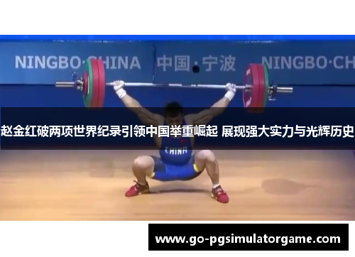 赵金红破两项世界纪录引领中国举重崛起 展现强大实力与光辉历史