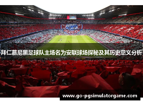 拜仁慕尼黑足球队主场名为安联球场探秘及其历史意义分析