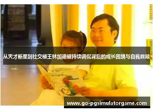 从天才新星到社交梗王林加德被持续调侃背后的成长困境与自我救赎