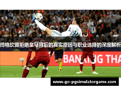 博格坎普拒绝皇马背后的真实原因与职业选择的深度解析