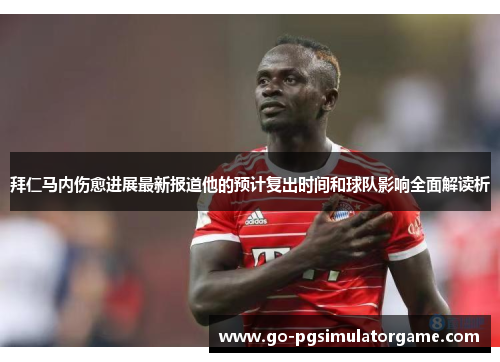 拜仁马内伤愈进展最新报道他的预计复出时间和球队影响全面解读析