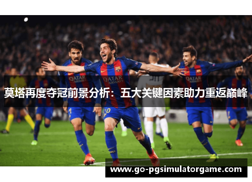 莫塔再度夺冠前景分析：五大关键因素助力重返巅峰