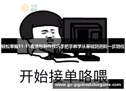 轻松掌握11-11表情包制作技巧手把手教学从基础到进阶一步到位