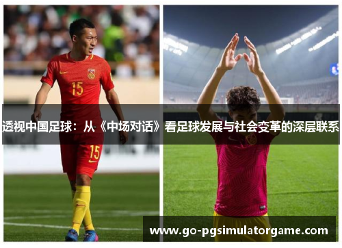 透视中国足球:从《中场对话》看足球发展与社会变革的深层联系 透视中国足球:从《中场对话》看足球发展与社会变革的深层联系