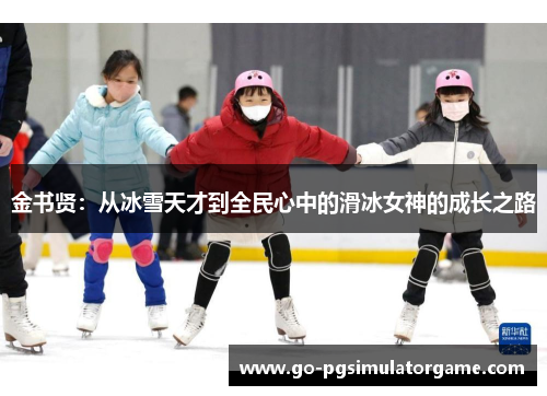 金书贤：从冰雪天才到全民心中的滑冰女神的成长之路