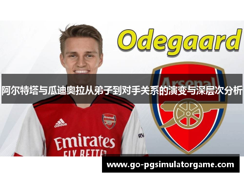 阿尔特塔与瓜迪奥拉从弟子到对手关系的演变与深层次分析