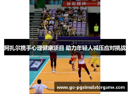 阿扎尔携手心理健康项目 助力年轻人减压应对挑战 阿扎尔携手心理健康项目 助力年轻人减压应对挑战