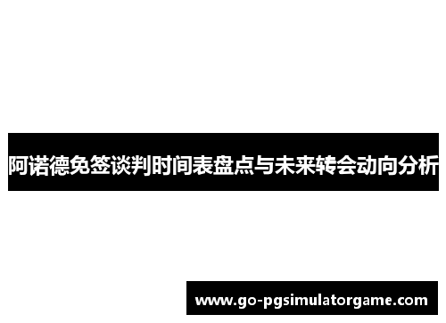 阿诺德免签谈判时间表盘点与未来转会动向分析 阿诺德免签谈判时间表盘点与未来转会动向分析