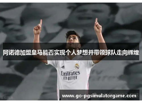 阿诺德加盟皇马能否实现个人梦想并带领球队走向辉煌 阿诺德加盟皇马能否实现个人梦想并带领球队走向辉煌