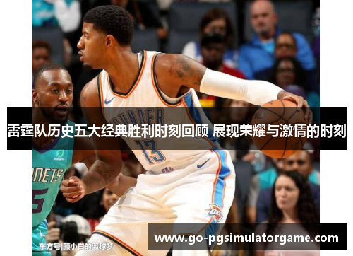 雷霆队历史五大经典胜利时刻回顾 展现荣耀与激情的时刻 雷霆队历史五大经典胜利时刻回顾 展现荣耀与激情的时刻