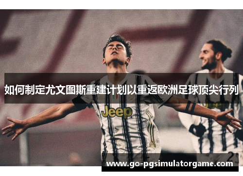 如何制定尤文图斯重建计划以重返欧洲足球顶尖行列