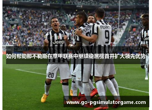 如何帮助那不勒斯在意甲联赛中继续稳居榜首并扩大领先优势