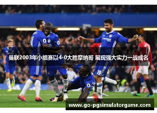 曼联2003年小组赛以4-0大胜摩纳哥 展现强大实力一战成名