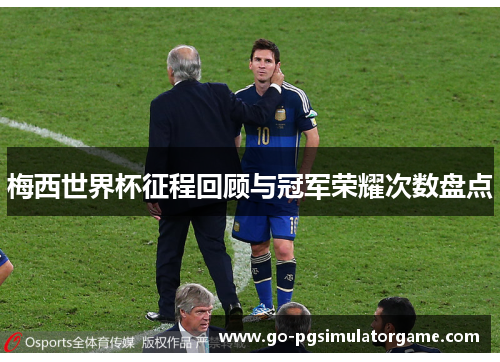 梅西世界杯征程回顾与冠军荣耀次数盘点