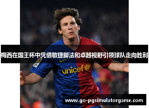 梅西在国王杯中凭借敏捷脚法和卓越视野引领球队走向胜利 梅西在国王杯中凭借敏捷脚法和卓越视野引领球队走向胜利