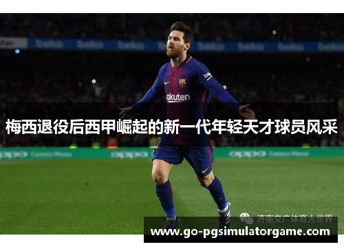 梅西退役后西甲崛起的新一代年轻天才球员风采