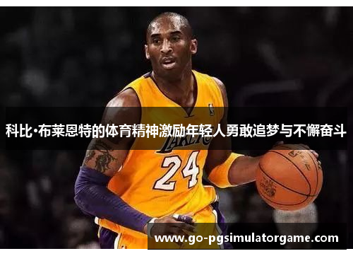 科比·布莱恩特的体育精神激励年轻人勇敢追梦与不懈奋斗