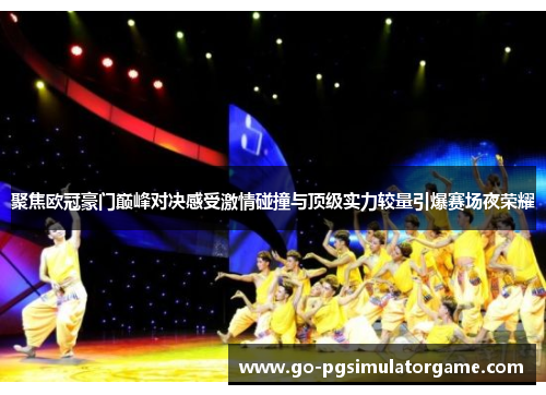 聚焦欧冠豪门巅峰对决感受激情碰撞与顶级实力较量引爆赛场夜荣耀