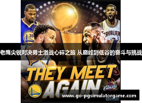老鹰尖锐对决勇士激战心碎之旅 从巅峰到低谷的奋斗与挑战