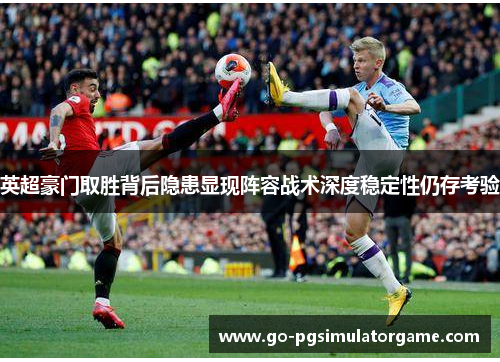 英超豪门取胜背后隐患显现阵容战术深度稳定性仍存考验