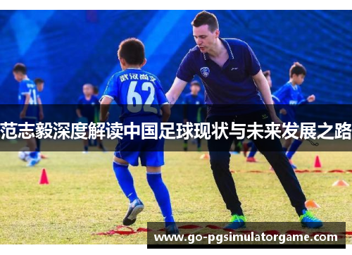 范志毅深度解读中国足球现状与未来发展之路