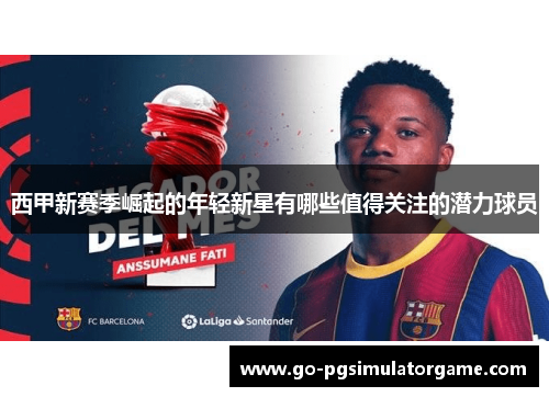 西甲新赛季崛起的年轻新星有哪些值得关注的潜力球员