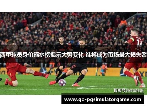 西甲球员身价缩水榜揭示大势变化 谁将成为市场最大损失者