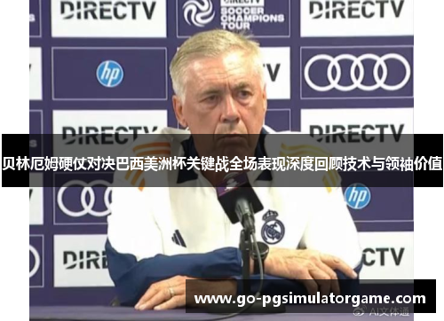 贝林厄姆硬仗对决巴西美洲杯关键战全场表现深度回顾技术与领袖价值 贝林厄姆硬仗对决巴西美洲杯关键战全场表现深度回顾技术与领袖价值