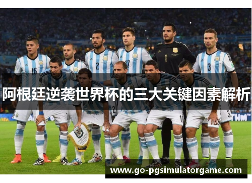 阿根廷逆袭世界杯的三大关键因素解析